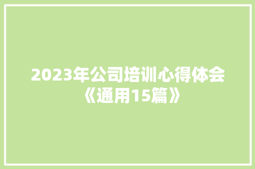 2023年公司培训心得体会《通用15篇》 办公写作 2023年公司培训心得体会《通用15篇》 办公写作