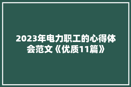 2023年电力职工的心得体会范文《优质11篇》 文秘写作