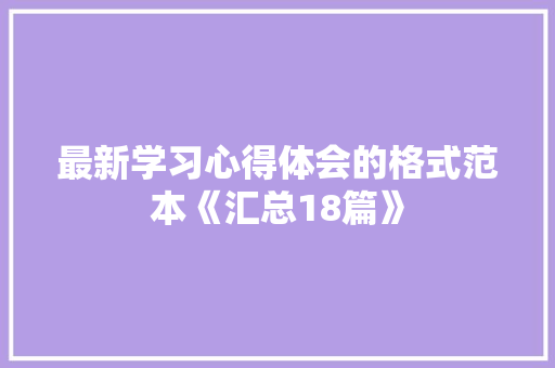 最新学习心得体会的格式范本《汇总18篇》 承诺书