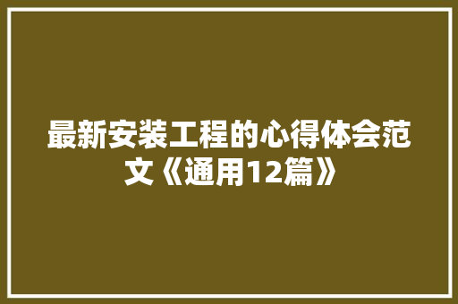最新安装工程的心得体会范文《通用12篇》 英文简历