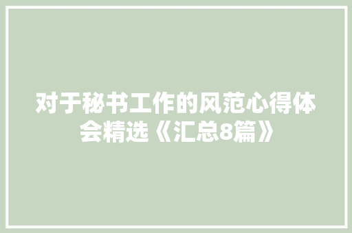 对于秘书工作的风范心得体会精选《汇总8篇》 管理论文