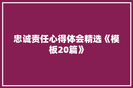 忠诚责任心得体会精选《模板20篇》 面试技巧