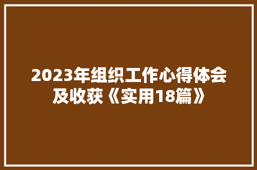 2023年组织工作心得体会及收获《实用18篇》 办公写作