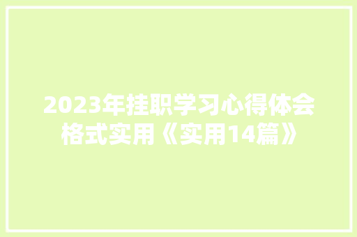 2023年挂职学习心得体会格式实用《实用14篇》 表扬书