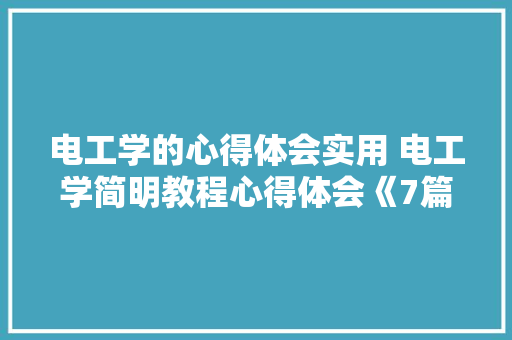 电工学的心得体会实用 电工学简明教程心得体会《7篇》 办公写作