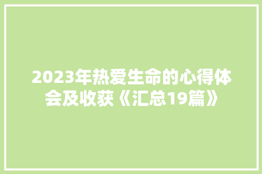 2023年热爱生命的心得体会及收获《汇总19篇》 策划方案