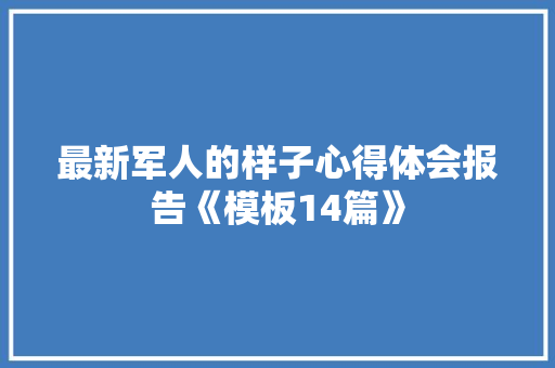最新军人的样子心得体会报告《模板14篇》 简历