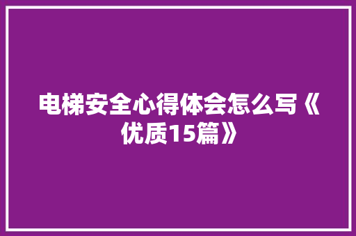 电梯安全心得体会怎么写《优质15篇》 毕业设计