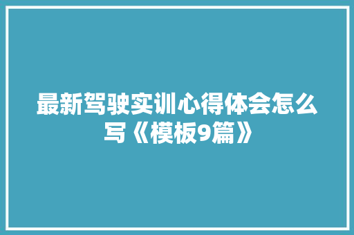 最新驾驶实训心得体会怎么写《模板9篇》 毕业设计
