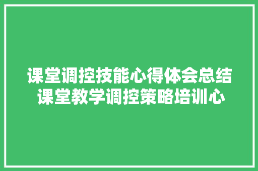 课堂调控技能心得体会总结 课堂教学调控策略培训心得《9篇》 文秘写作