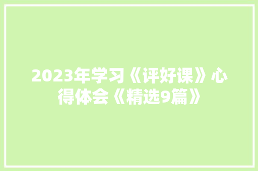 2023年学习《评好课》心得体会《精选9篇》 条剧书信