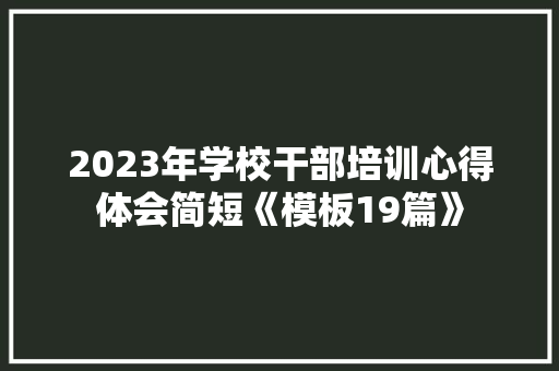 2023年学校干部培训心得体会简短《模板19篇》 文秘写作