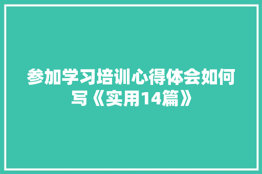 参加学习培训心得体会如何写《实用14篇》 公证书