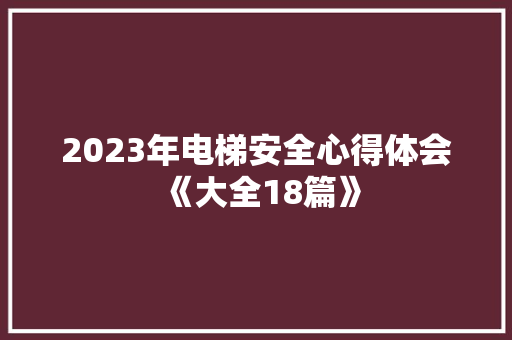 2023年电梯安全心得体会《大全18篇》 公证书