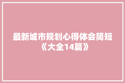 最新城市规划心得体会简短《大全14篇》 毕业设计