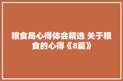 粮食局心得体会精选 关于粮食的心得《8篇》 个人写作
