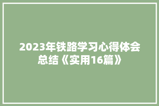 2023年铁路学习心得体会总结《实用16篇》 简历