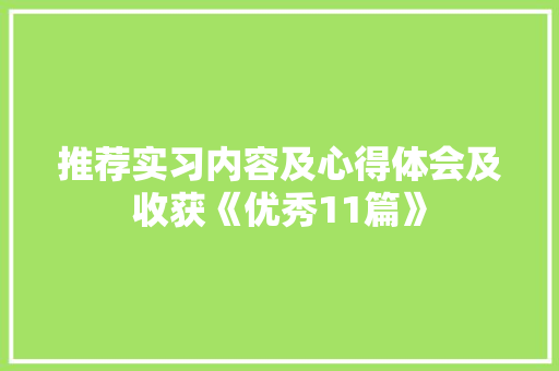 推荐实习内容及心得体会及收获《优秀11篇》 条剧书信
