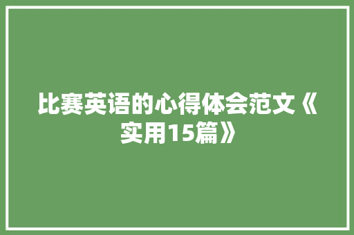 比赛英语的心得体会范文《实用15篇》 办公写作