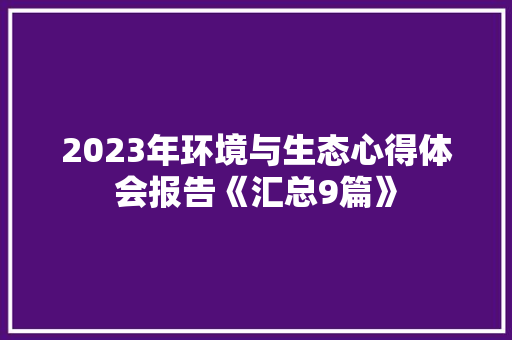 2023年环境与生态心得体会报告《汇总9篇》 表扬书