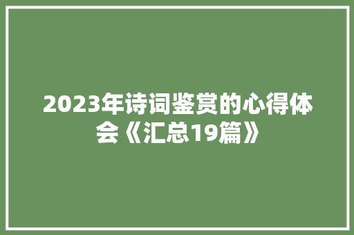 2023年诗词鉴赏的心得体会《汇总19篇》 策划方案