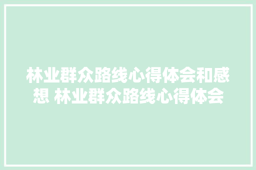 林业群众路线心得体会和感想 林业群众路线心得体会和感想怎么写《五篇》 文秘写作