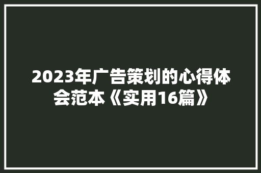 2023年广告策划的心得体会范本《实用16篇》 管理论文