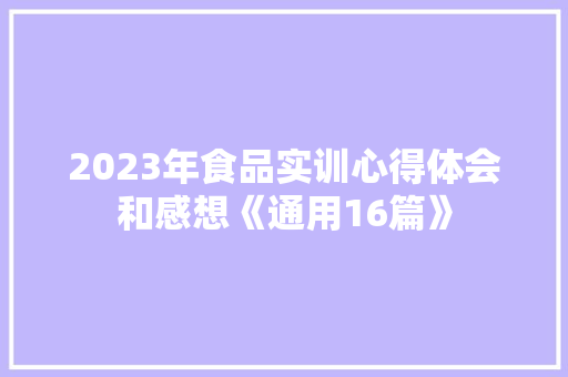 2023年食品实训心得体会和感想《通用16篇》 承诺书