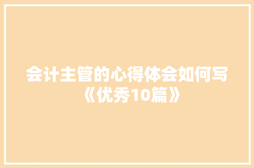会计主管的心得体会如何写《优秀10篇》 条剧书信