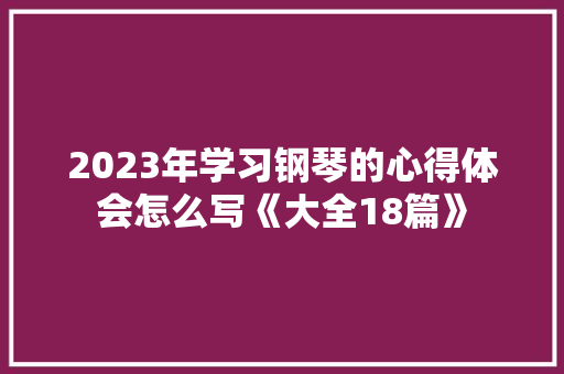 2023年学习钢琴的心得体会怎么写《大全18篇》 保证书