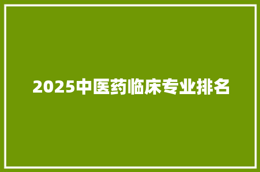 2025中医药临床专业排名 办公写作