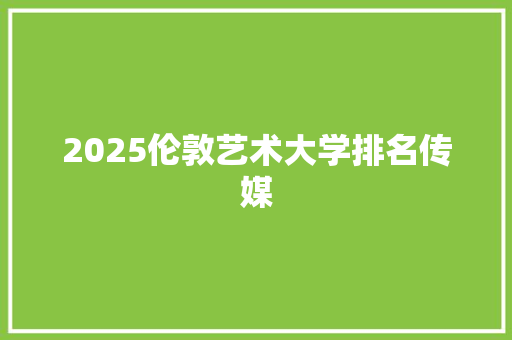 2025伦敦艺术大学排名传媒 文秘写作