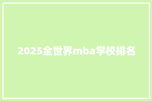 2025全世界mba学校排名 简历