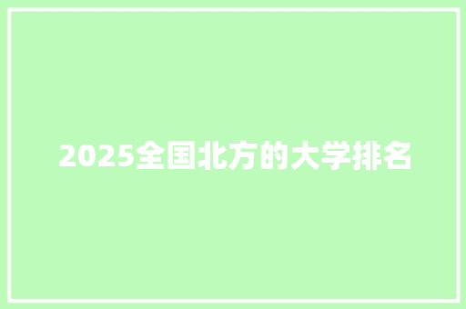 2025全国北方的大学排名 简历资料