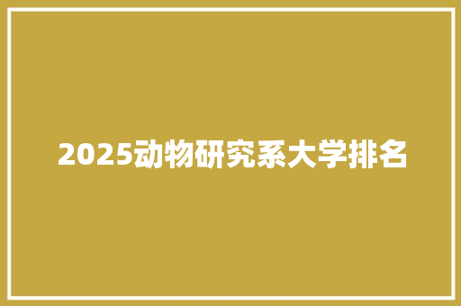 2025动物研究系大学排名 论文