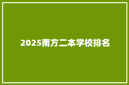 2025南方二本学校排名 个人写作