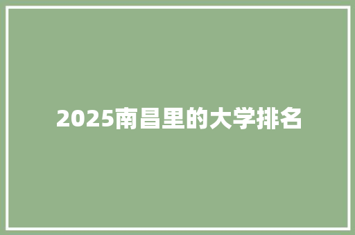2025南昌里的大学排名 办公写作