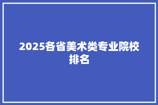 2025各省美术类专业院校排名 条剧书信