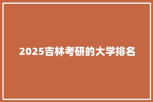 2025吉林考研的大学排名 计算机论文