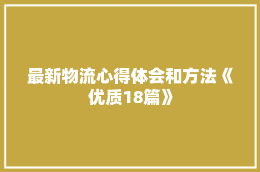 最新物流心得体会和方法《优质18篇》 办公写作