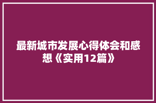 最新城市发展心得体会和感想《实用12篇》 面试技巧