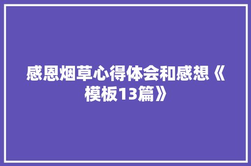 感恩烟草心得体会和感想《模板13篇》 教育论文