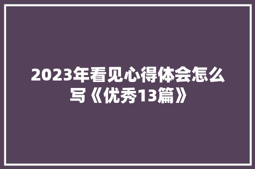 2023年看见心得体会怎么写《优秀13篇》 策划方案