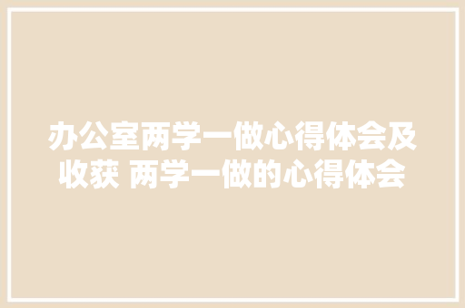 办公室两学一做心得体会及收获 两学一做的心得体会怎么写?《8篇》 个人写作
