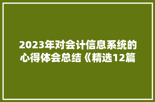 2023年对会计信息系统的心得体会总结《精选12篇》 论文