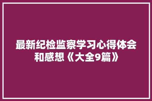最新纪检监察学习心得体会和感想《大全9篇》 办公写作
