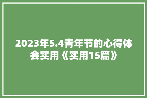 2023年5.4青年节的心得体会实用《实用15篇》 毕业设计