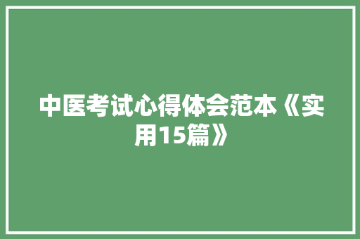 中医考试心得体会范本《实用15篇》 公证书
