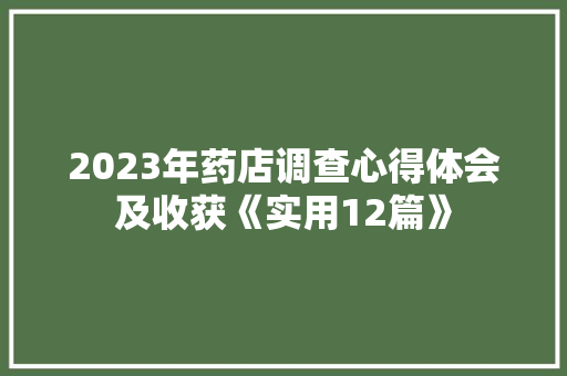 2023年药店调查心得体会及收获《实用12篇》 面试技巧 2023年药店调查心得体会及收获《实用12篇》 面试技巧