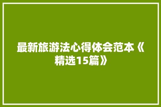 最新旅游法心得体会范本《精选15篇》 策划方案